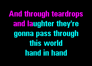 And through teardrops
and laughter they're
gonna pass through

this world
hand in hand