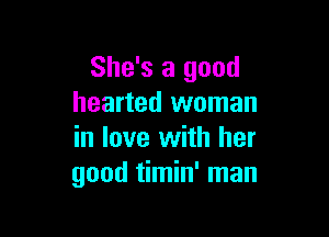 She's a good
hearted woman

in love with her
good timin' man