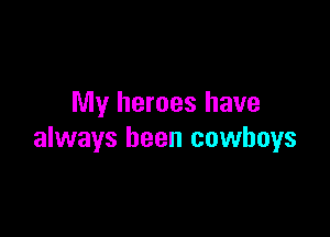 My heroes have

always been cowboys