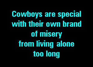Cowboys are special
with their own brand

of misery
from living alone
toolong