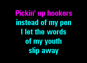Pickin' up hookers
instead of my pen

I let the words
of my youth
slip away