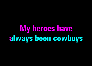 My heroes have

always been cowboys
