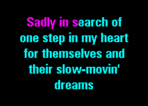 Sadly in search of
one step in my heart

for themselves and
their slow-movin'
dreams