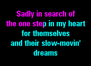 Sadly in search of
the one step in my heart
for themselves
and their slow-movin'
dreams