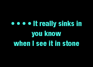 o o o o It really sinks in

you know
when I see it in stone