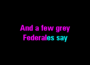 And a few grey

Federales say