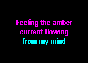 Feeling the amber

current flowing
from my mind