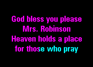 God bless you please
Mrs. Robinson

Heaven holds a place
for those who pray