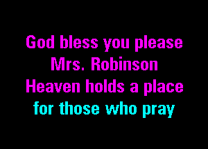 God bless you please
Mrs. Robinson

Heaven holds a place
for those who pray