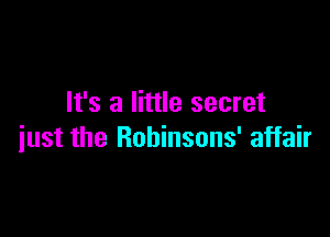 It's a little secret

just the Robinsons' affair