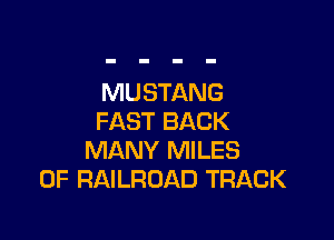 MUSTANG

FAST BACK
MANY MILES
0F RAILROAD TRACK