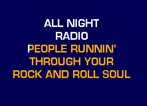 ALL NIGHT
RADIO
PEOPLE RUNNIN'

THROUGH YOUR
ROCK AND ROLL SOUL