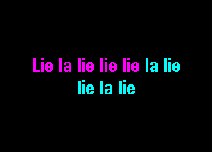 Lie la lie lie lie la lie

lie la lie