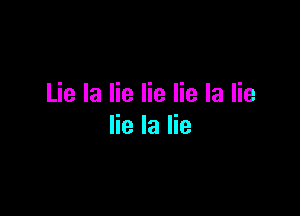 Lie la lie lie lie la lie

lie la lie