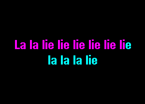 La la lie lie lie lie lie lie

la la la lie