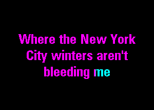 Where the New York

City winters aren't
bleeding me