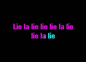 Lie la lie lie lie la lie

lie la lie