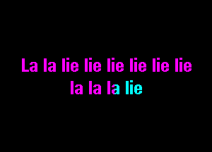 La la lie lie lie lie lie lie

la la la lie