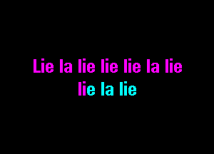 Lie la lie lie lie la lie

lie la lie