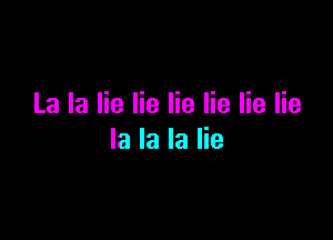 La la lie lie lie lie lie lie

la la la lie