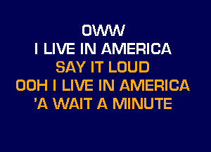 UWW
I LIVE IN AMERICA
SAY IT LOUD
00H I LIVE IN AMERICA
'11 WAIT A MINUTE