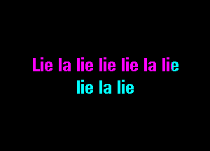 Lie la lie lie lie la lie

lie la lie