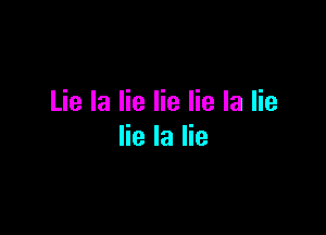 Lie la lie lie lie la lie

lie la lie