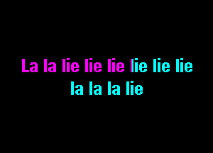 La la lie lie lie lie lie lie

la la la lie