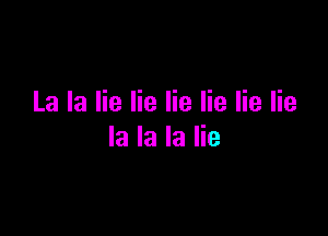 La la lie lie lie lie lie lie

la la la lie