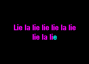 Lie la lie lie lie la lie

lie la lie