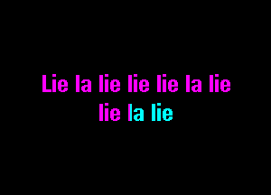 Lie la lie lie lie la lie

lie la lie