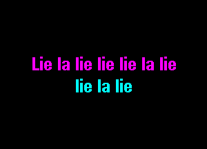 Lie la lie lie lie la lie

lie la lie