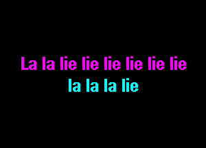 La la lie lie lie lie lie lie

la la la lie