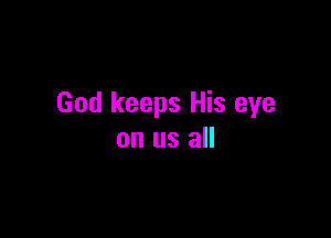 God keeps His eye

on us all