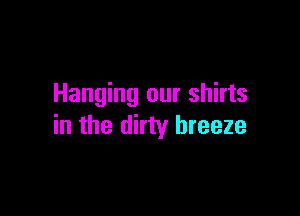 Hanging our shirts

in the dirty breeze