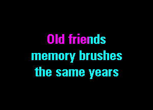 Old friends

memory brushes
the same years