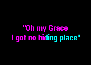 Oh my Grace

I got no hiding place