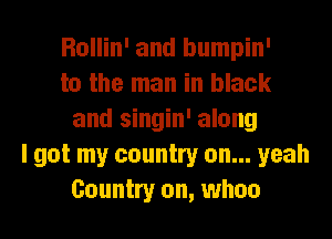 Rollin' and bumpin'
to the man in black
and singin' along
I got my country on... yeah
Country on, whoa