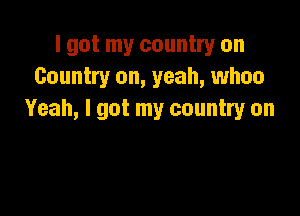 I got my country on
Country on, yeah, whoa

Yeah, I got my country on