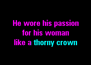 He wore his passion

for his woman
like a thorny crown