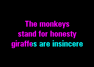 The monkeys

stand for honesty
giraffes are insincere