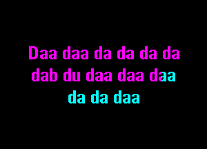 Daa daa da da da da

dab du daa daa daa
da da daa