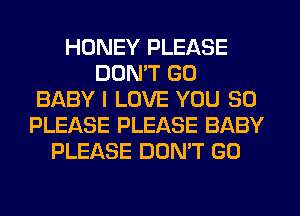 HONEY PLEASE
DON'T GO
BABY I LOVE YOU SO
PLEASE PLEASE BABY
PLEASE DON'T GO
