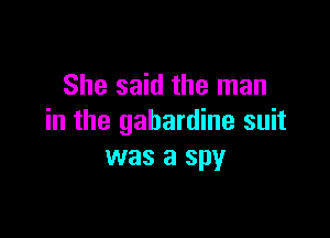 She said the man

in the gabardine suit
was a spy