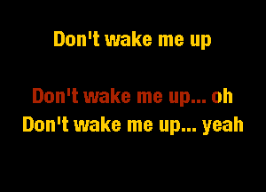 Don't wake me up

Don't wake me up... oh
Don't wake me up... yeah