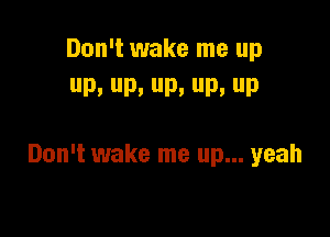 Don't wake me up
P, D. D. P, up

Don't wake me up... yeah