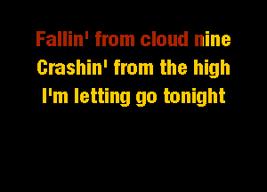 Fallin' from cloud nine
Grashin' from the high

I'm letting go tonight