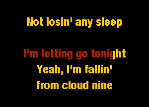 Not losin' any sleep

I'm letting go tonight
Yeah, I'm fallin'
from cloud nine