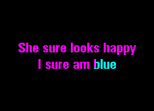She sure looks happyr

I sure am blue