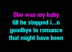 She was my baby
till he stepped i...n

goodbye to romance
that might have been